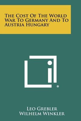 The Cost Of The World War To Germany And To Austria Hungary by Grebler, Leo