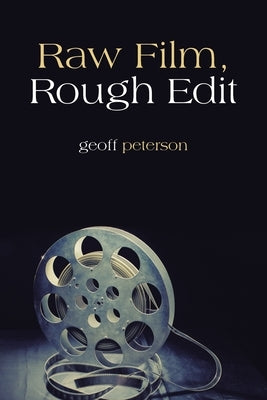Raw Film, Rough Edit by Peterson, Geoff
