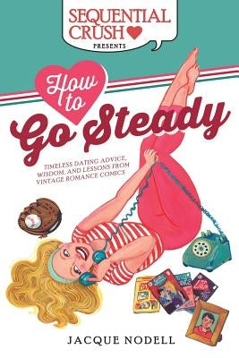 How to Go Steady: Timeless Dating Advice, Wisdom, and Lessons from Vintage Romance Comics by Loeb, Suzan