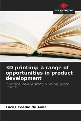 3D printing: a range of opportunities in product development by de Avila, Lucas Coelho