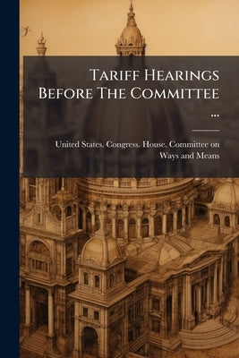 Tariff Hearings Before The Committee ...: Sixtieth Congress 1908-1909. Schedule A-n by United States Congress House Committe