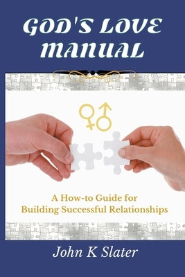 God's Love Manual: A How-to Guide for Building Successful Relationships by Slater, John K.