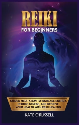 Reiki for Beginners: Guided Meditation to Increase Energy, Reduce Stress, and Improve Your Health with Reiki Healing by O' Russell, Kate