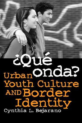 ¿Qué Onda?: Urban Youth Culture and Border Identity by Bejarano, Cynthia