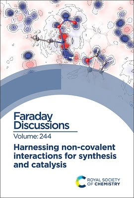 Harnessing Non-Covalent Interactions for Synthesis and Catalysis: Faraday Discussion 244 by Royal Society of Chemistry