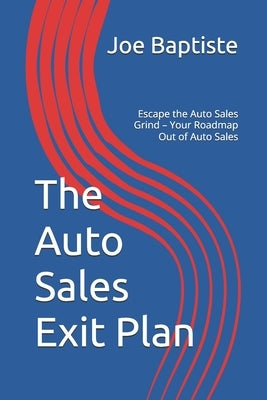The Auto Sales Exit Plan: Escape the Auto Sales Grind - Your Roadmap Out of Auto Sales by Baptiste, Joe