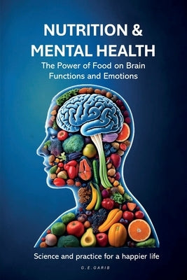 Nutrition & Mental Health: The Power of Food on Brain Functions and Emotions by Garib, Glauco Egydio