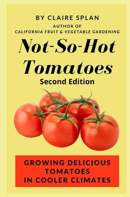 Not-So-Hot Tomatoes: Growing Delicious Tomatoes in Cooler Climates by Splan, Claire