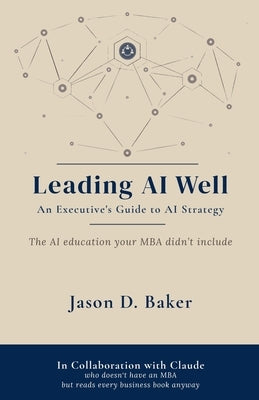 Leading AI Well: An Executive's Guide to AI Strategy by Baker, Jason D.