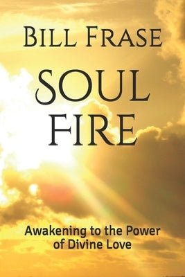 Soul Fire: Awakening to the Power of Divine Love by Frase, Bill