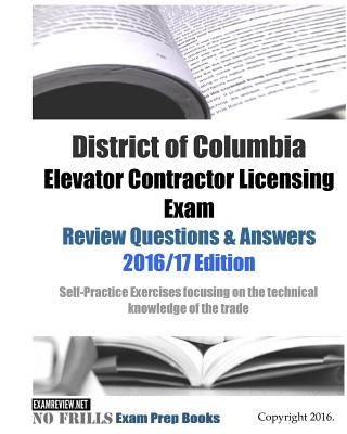 District of Columbia Elevator Contractor Licensing Exam Review Questions & Answers 2016/17 Edition: Self-Practice Exercises focusing on the technical by Examreview