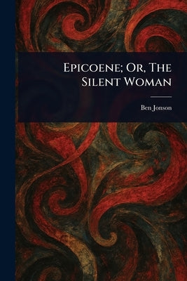 Epicoene; Or, The Silent Woman by Jonson, Ben