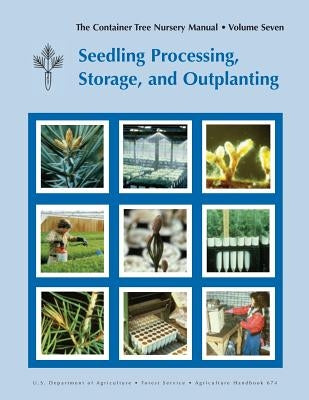 The Container Tree Nursery Manual Volume 7: Seedling Processing, Storage and Outplanting (Agriculture Handbook 674) by Landis, Thomas D.