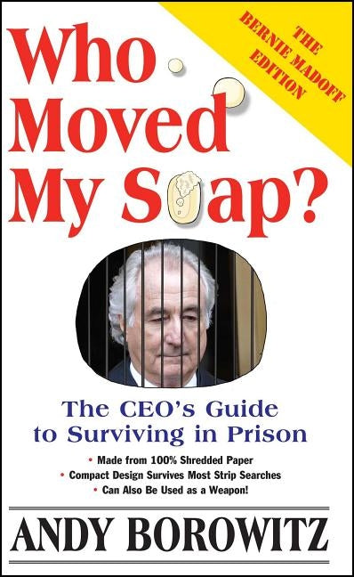 Who Moved My Soap?: The CEO's Guide to Surviving Prison: The Bernie Madoff Edition by Borowitz, Andy