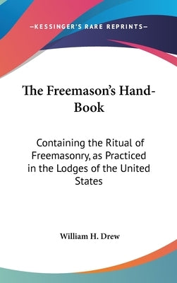 The Freemason's Hand-Book: Containing the Ritual of Freemasonry, as Practiced in the Lodges of the United States by Drew, William H.