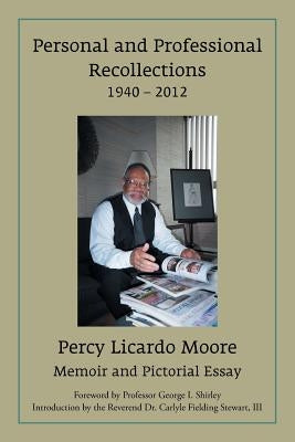 Personal and Professional Recollections 1940 - 2012: Memoir and Pictorial Essay by Moore, Percy Licardo