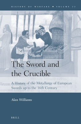The Sword and the Crucible: A History of the Metallurgy of European Swords Up to the 16th Century by Williams