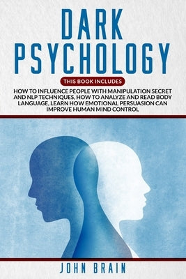 Dark Psychology: This book includes: How To Influence People With Manipulation Secret And Nlp Techniques, How To Analyze And Read Body by Brain, John