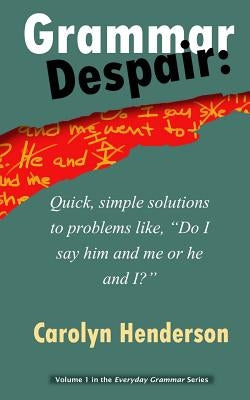 Grammar Despair: Quick, Simple Solutions to Common Problems Like, "Do I Say Him and Me or He and I?" by Henderson, Carolyn V.