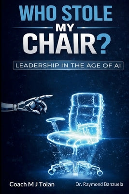 Who Stole My Chair? Leadership in the Age of AI by Tolan, Coach Mj