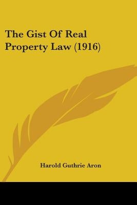 The Gist Of Real Property Law (1916) by Aron, Harold Guthrie