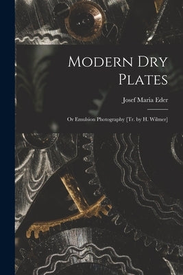 Modern Dry Plates: Or Emulsion Photography [Tr. by H. Wilmer] by Eder, Josef Maria