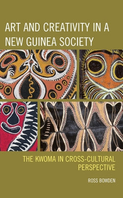 Art and Creativity in a New Guinea Society: The Kwoma in Cross-Cultural Perspective by Bowden, Ross