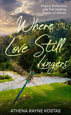 Where Love Still Lingers: Poetry, Reflection and The Healing Power of Words by Kostas, Athena Rayne