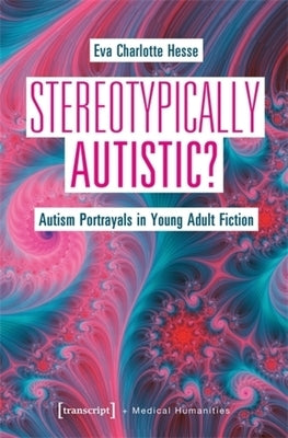 Stereotypically Autistic?: Autism Portrayals in Young Adult Fiction by Hesse, Eva Charlotte