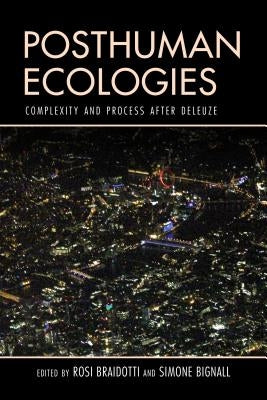 Posthuman Ecologies: Complexity and Process after Deleuze by Braidotti, Rosi