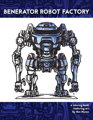 Benerator Robot Factory: A coloring book featuring illustrations by Ben Nunez by Nunez, Ben