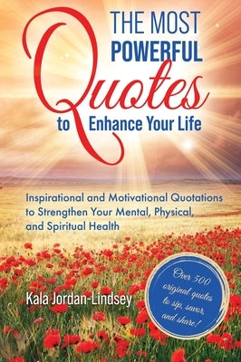 The Most Powerful Quotes to Enhance Your Life: Inspirational and Motivational Quotations to Strengthen Your Mental, Physical, and Spiritual Health by Jordan-Lindsey, Kala