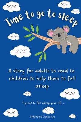 Time To Go To Sleep: A story for adults to read to children to help them fall asleep by Lipsey-Liu, Stephanie