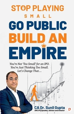 Stop Playing Small Go Public Build an Empire by Gupta, Ca Sunil