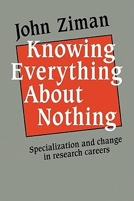 Knowing Everything about Nothing: Specialization and Change in Research Careers by Ziman, John M.