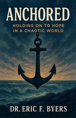 Anchored: Holding on to Hope in a Chaotic World by Byers, Eric F.