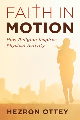 Faith in Motion: How Religion Inspires Physical Activity by Ottey, Hezron