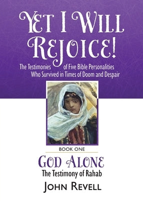 Yet I Will Rejoice: The Testimonies of Five Bible Personalities Who Survived in Times of Doom and Despair: Book One: God Alone, The Testim by Revell, John