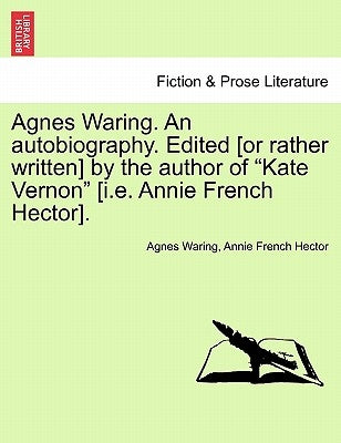 Agnes Waring. an Autobiography. Edited [or Rather Written] by the Author of Kate Vernon [i.E. Annie French Hector]. by Waring, Agnes