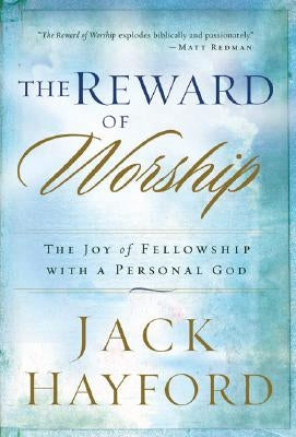 The Reward of Worship: The Joy of Fellowship with a Personal God by Hayford, Jack
