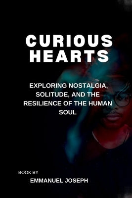 Curious Hearts, Exploring Nostalgia, Solitude, and the Resilience of the Human Soul by Joseph