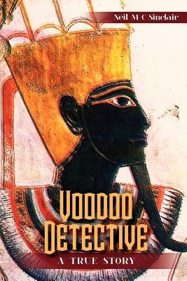 Voodoo Detective: A True Story by Sinclair, Neil M. C.