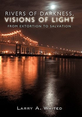 Rivers of Darkness, Visions of Light: From Extortion to Salvation by Whited, Larry A.