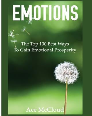 Emotions: The Top 100 Best Ways To Gain Emotional Prosperity by McCloud, Ace