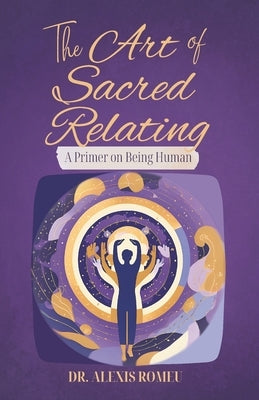 The Art of Sacred Relating: A Primer on Being Human by Romeu, Alexis