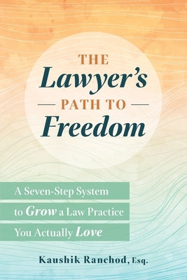 The Lawyer's Path to Freedom: A Seven-Step System to Grow a Law Practice You Actually Love by Ranchod Esq, Kaushik