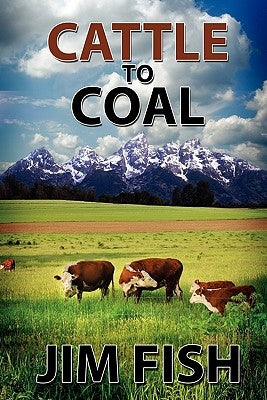 Cattle to Coal: The Transformation of a Wyoming Cattle Ranch by Fish, Jim