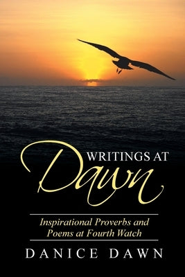 Writings at Dawn: Inspirational Proverbs and Poems at Fourth Watch by Dawn, Danice