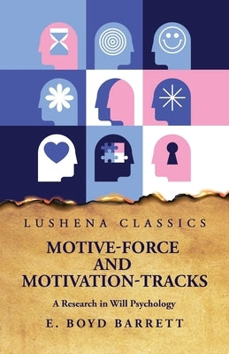 Motive-Force and Motivation-Tracks A Research in Will Psychology by E Boyd Barrett