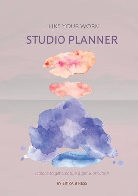 I Like Your Work Studio Planner: A place to get creative & get work done by Hess, Erika B.